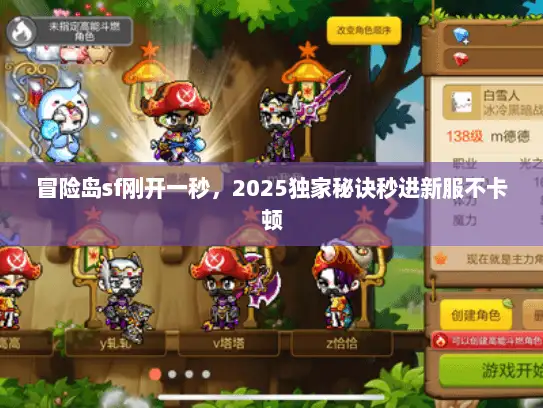 冒险岛sf刚开一秒,2025独家秘诀秒进新服不卡顿 冒险岛sf刚开一秒,2025独家秘诀秒进新服不卡顿