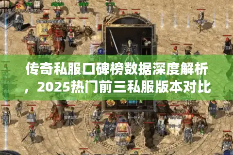 传奇私服口碑榜数据深度解析，2025热门前三私服版本对比排行