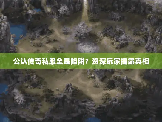 公认传奇私服全是陷阱？资深玩家揭露真相