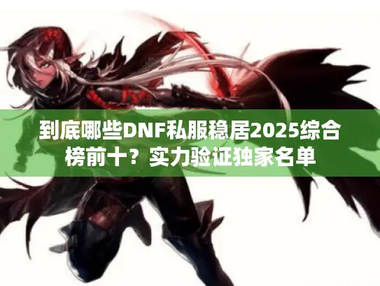 到底哪些DNF私服稳居2025综合榜前十?实力验证独家名单 到底哪些DNF私服稳居2025综合榜前十?实力验证独家名单