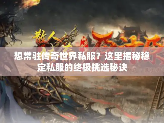 想常驻传奇世界私服？这里揭秘稳定私服的终极挑选秘诀
