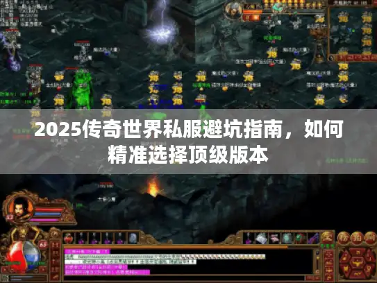 2025传奇世界私服避坑指南,如何精准选择顶级版本 2025传奇世界私服避坑指南,如何精准选择顶级版本