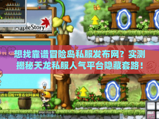 想找靠谱冒险岛私服发布网？实测揭秘天龙私服人气平台隐藏套路！