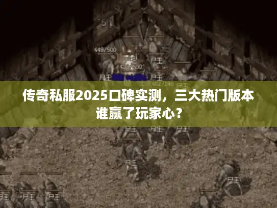 传奇私服2025口碑实测，三大热门版本谁赢了玩家心？