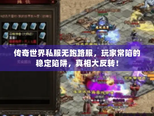 传奇世界私服无跑路服，玩家常陷的稳定陷阱，真相大反转！