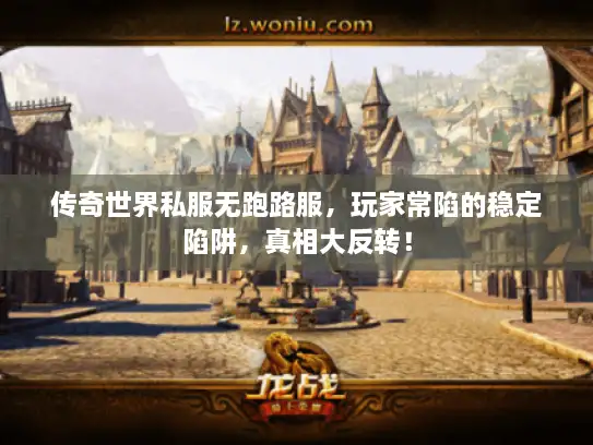 传奇世界私服无跑路服，玩家常陷的稳定陷阱，真相大反转！