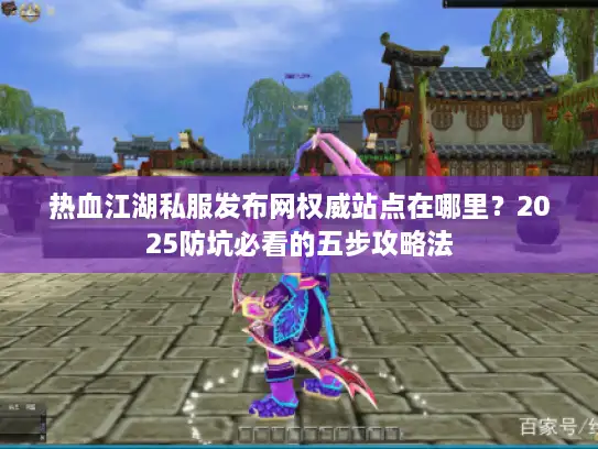 热血江湖私服发布网权威站点在哪里？2025防坑必看的五步攻略法