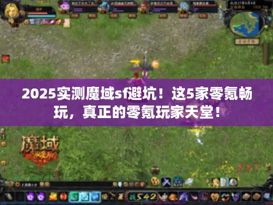 2025实测魔域sf避坑！这5家零氪畅玩，真正的零氪玩家天堂！
