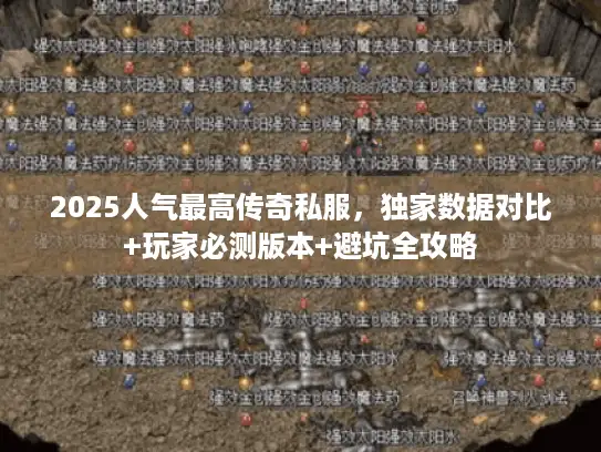 2025人气最高传奇私服,独家数据对比+玩家必测版本+避坑全攻略 2025人气最高传奇私服,独家数据对比+玩家必测版本+避坑全攻略
