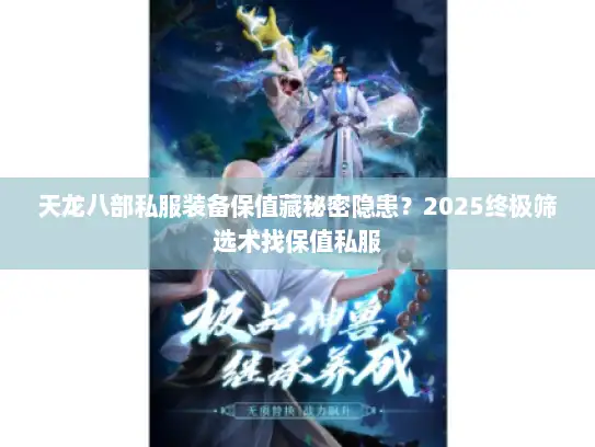 天龙八部私服装备保值藏秘密隐患？2025终极筛选术找保值私服