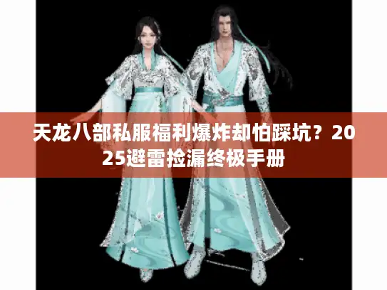 天龙八部私服福利爆炸却怕踩坑?2025避雷捡漏终极手册 天龙八部私服福利爆炸却怕踩坑?2025避雷捡漏终极手册