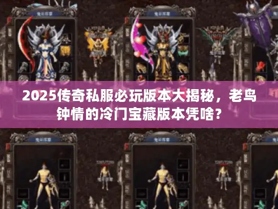 2025传奇私服必玩版本大揭秘，老鸟钟情的冷门宝藏版本凭啥？