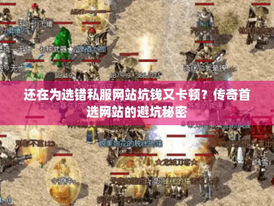 还在为选错私服网站坑钱又卡顿？传奇首选网站的避坑秘密