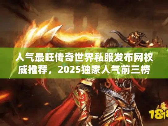 人气最旺传奇世界私服发布网权威推荐，2025独家人气前三榜单揭晓