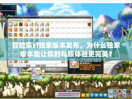 冒险岛sf独家版本发布，为什么独家版本能让你的私服体验更完美？