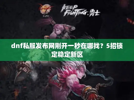 dnf私服发布网刚开一秒在哪找？5招锁定稳定新区