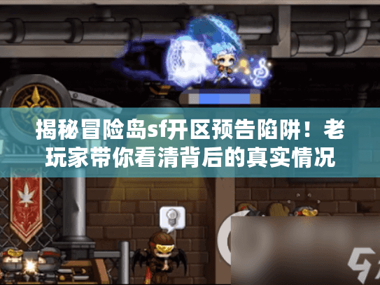 揭秘冒险岛sf开区预告陷阱！老玩家带你看清背后的真实情况