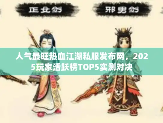 人气最旺热血江湖私服发布网，2025玩家活跃榜TOP5实测对决