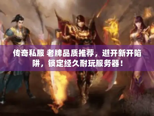传奇私服 老牌品质推荐,避开新开陷阱,锁定经久耐玩服务器! 传奇私服 老牌品质推荐,避开新开陷阱,锁定经久耐玩服务器!