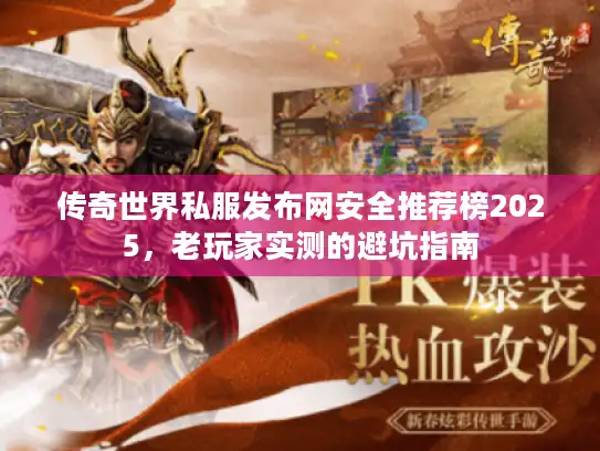 传奇世界私服发布网安全推荐榜2025，老玩家实测的避坑指南