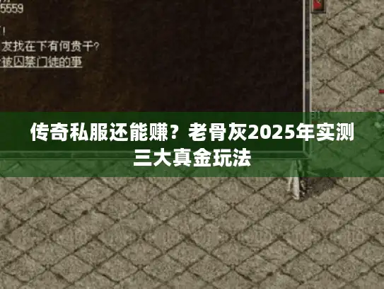 传奇私服还能赚？老骨灰2025年实测三大真金玩法