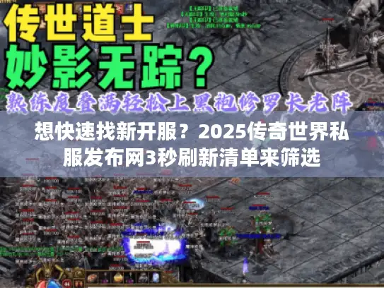 想快速找新开服？2025传奇世界私服发布网3秒刷新清单来筛选