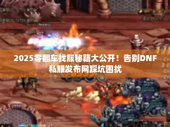 2025零翻车找服秘籍大公开！告别DNF私服发布网踩坑困扰