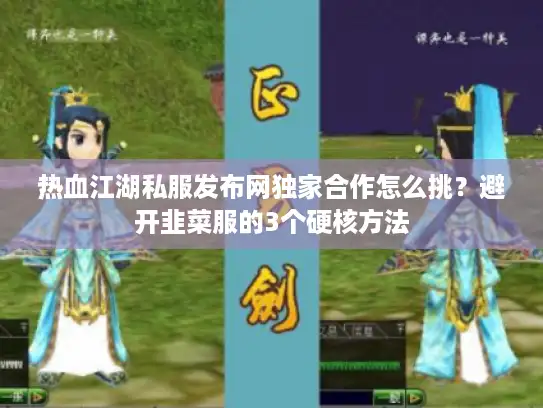 热血江湖私服发布网独家合作怎么挑？避开韭菜服的3个硬核方法