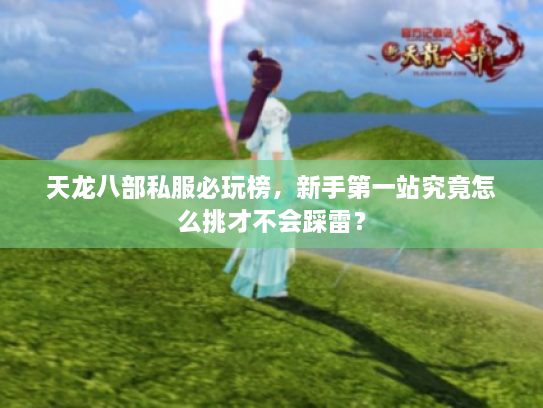 天龙八部私服必玩榜，新手第一站究竟怎么挑才不会踩雷？