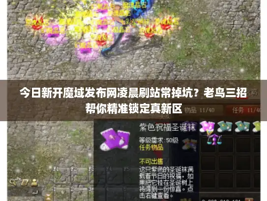 今日新开魔域发布网凌晨刷站常掉坑?老鸟三招帮你精准锁定真新区 今日新开魔域发布网凌晨刷站常掉坑?老鸟三招帮你精准锁定真新区