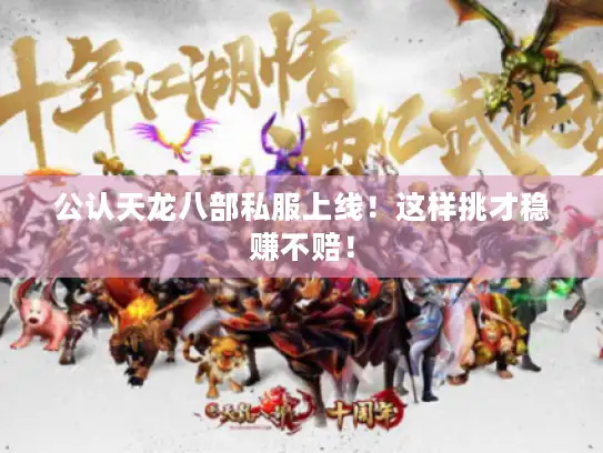 公认天龙八部私服上线！这样挑才稳赚不赔！