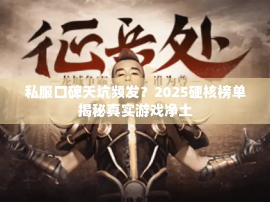 私服口碑天坑频发？2025硬核榜单揭秘真实游戏净土