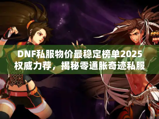 DNF私服物价最稳定榜单2025权威力荐,揭秘零通胀奇迹私服 DNF私服物价最稳定榜单2025权威力荐,揭秘零通胀奇迹私服