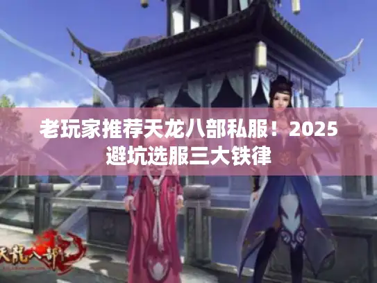 老玩家推荐天龙八部私服!2025避坑选服三大铁律 老玩家推荐天龙八部私服!2025避坑选服三大铁律