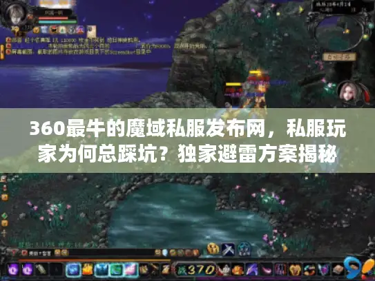 360最牛的魔域私服发布网，私服玩家为何总踩坑？独家避雷方案揭秘