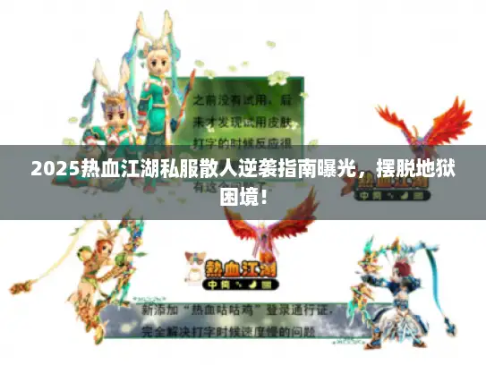 2025热血江湖私服散人逆袭指南曝光,摆脱地狱困境! 2025热血江湖私服散人逆袭指南曝光,摆脱地狱困境!