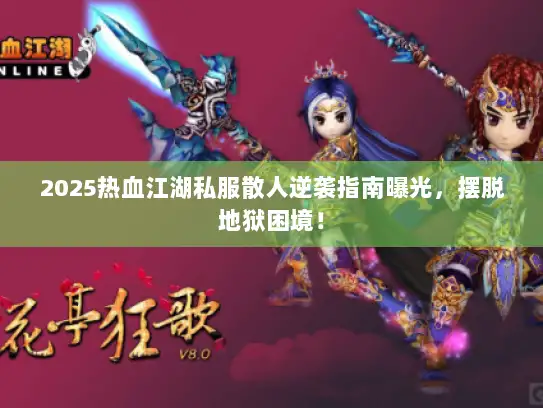 2025热血江湖私服散人逆袭指南曝光,摆脱地狱困境! 2025热血江湖私服散人逆袭指南曝光,摆脱地狱困境!