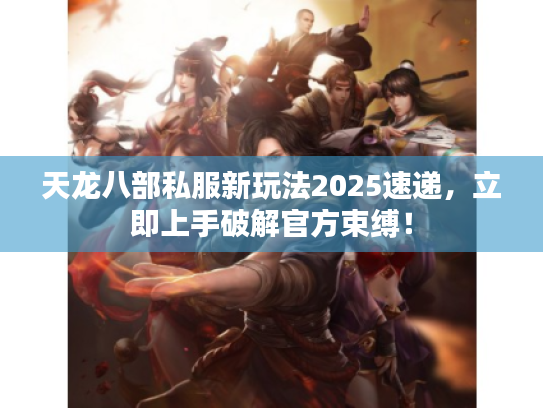 天龙八部私服新玩法2025速递，立即上手破解官方束缚！