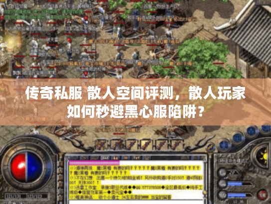 传奇私服 散人空间评测，散人玩家如何秒避黑心服陷阱？