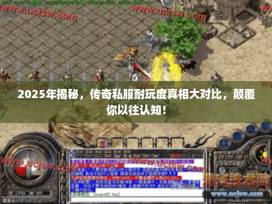 2025年揭秘，传奇私服耐玩度真相大对比，颠覆你以往认知！
