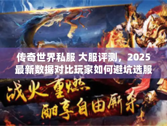 传奇世界私服 大服评测，2025最新数据对比玩家如何避坑选服