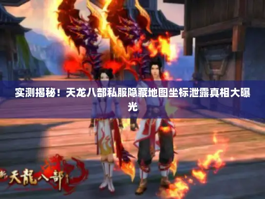 实测揭秘!天龙八部私服隐藏地图坐标泄露真相大曝光 实测揭秘!天龙八部私服隐藏地图坐标泄露真相大曝光