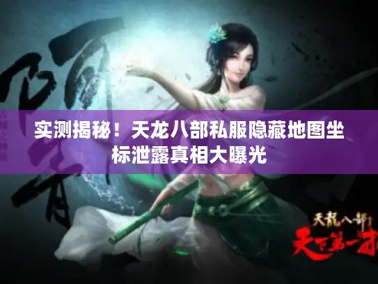 实测揭秘!天龙八部私服隐藏地图坐标泄露真相大曝光 实测揭秘!天龙八部私服隐藏地图坐标泄露真相大曝光