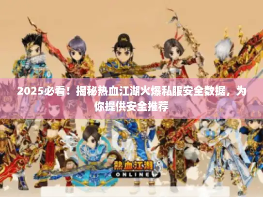 2025必看！揭秘热血江湖火爆私服安全数据，为你提供安全推荐