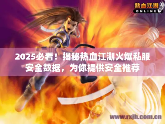 2025必看！揭秘热血江湖火爆私服安全数据，为你提供安全推荐