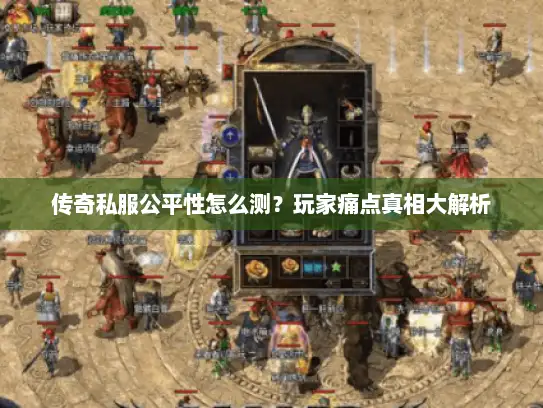传奇私服公平性怎么测？玩家痛点真相大解析