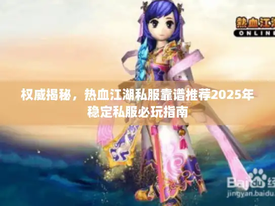 权威揭秘，热血江湖私服靠谱推荐2025年稳定私服必玩指南