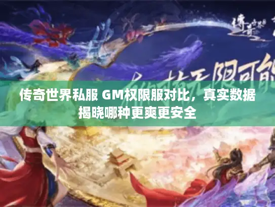 传奇世界私服 GM权限服对比，真实数据揭晓哪种更爽更安全