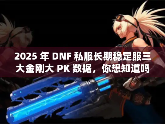 2025 年 DNF 私服长期稳定服三大金刚大 PK 数据，你想知道吗？