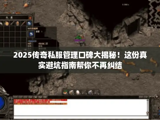 2025传奇私服管理口碑大揭秘！这份真实避坑指南帮你不再纠结